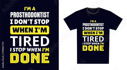 Prosthodontist T Shirt Design. I 'm a Prosthodontist I Don't Stop When I'm Tired, I Stop When I'm Done