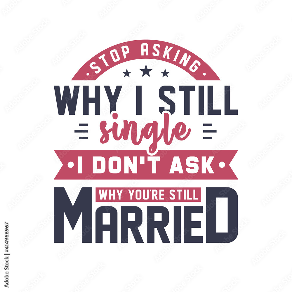 Stop asking why I still single, I don't ask why you're still married