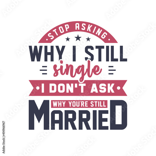 Stop asking why I still single  I don t ask why you re still married