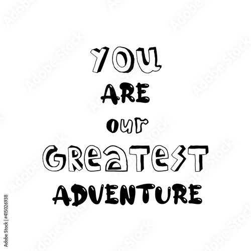 You are my greatest adventure. Inspirational quote for children. Motivational lettering for nursery poster, greeting card, stickers, scrapbook design.