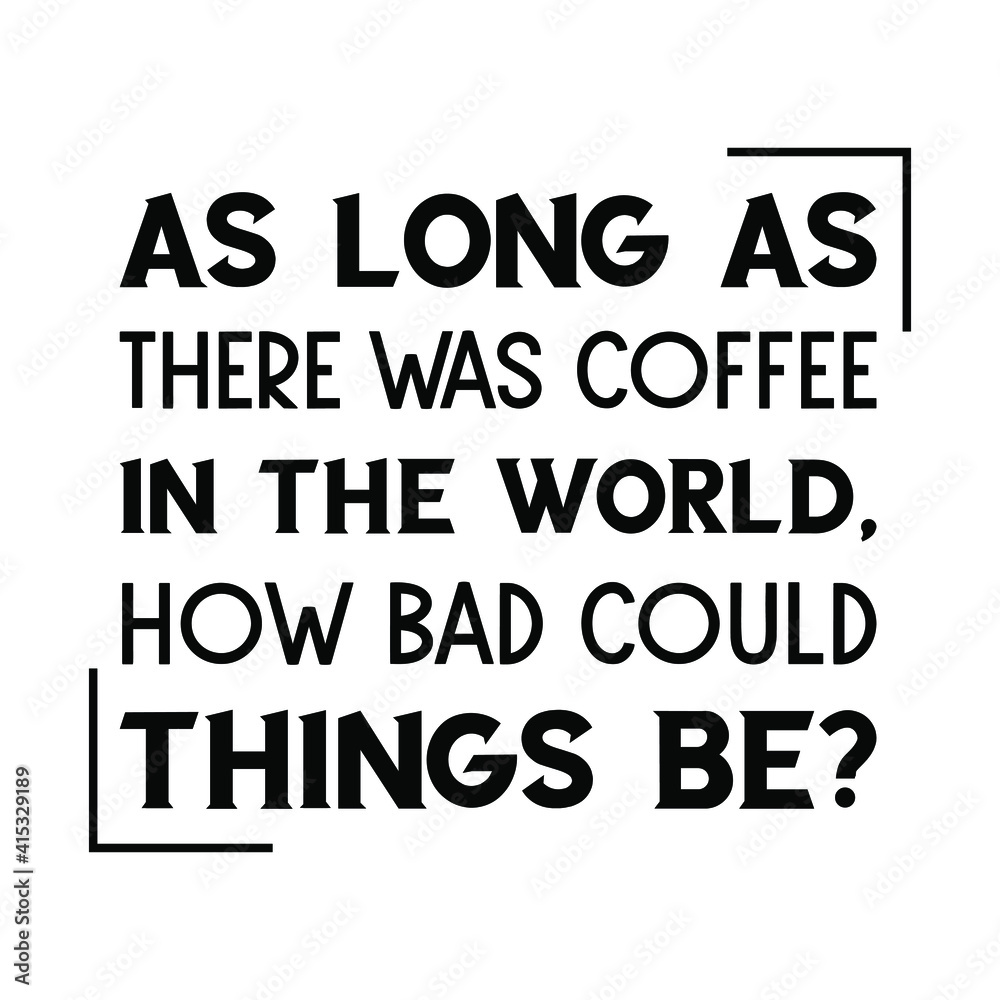 As long as there was coffee in the world, how bad could things be. Vector Quote As long as there was coffee in the world, how bad could things be. Vector Quote