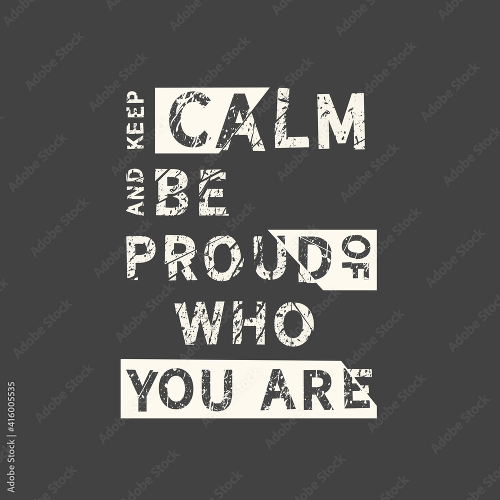 Keep Calm And Be Proud Of Who You Are