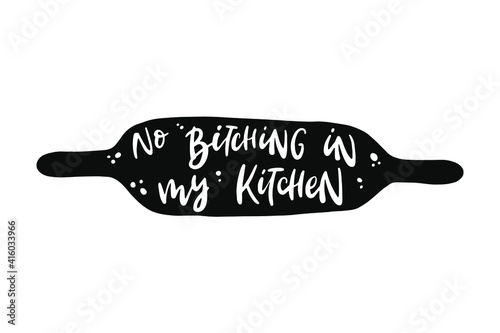 funny hand lettering quote 'No bitching in my kitchen' written in rolling pin. Good for prints, posters, cards, signs, stickers, etc. EPS 10