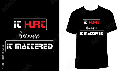 Awesome motivational T-shirt Design with the Quote "It hurt because it mattered". Typography modern T-shirt design with simple text.