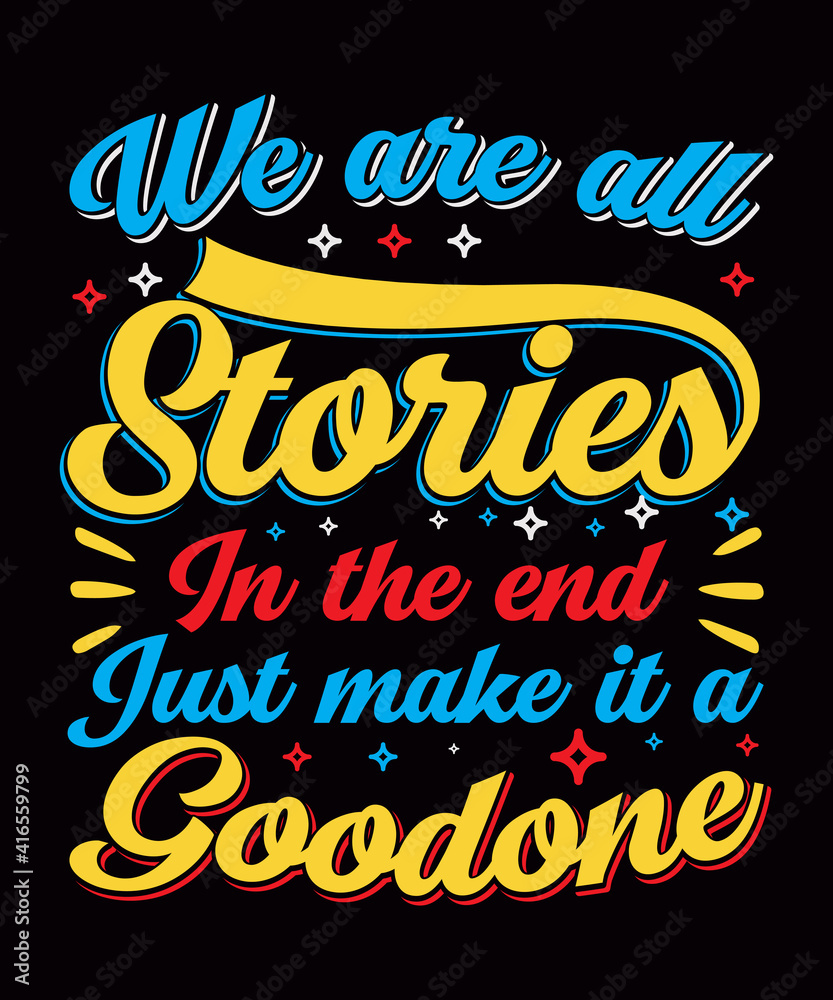 We are all stories in the end just make it a good one typography t-shirt design