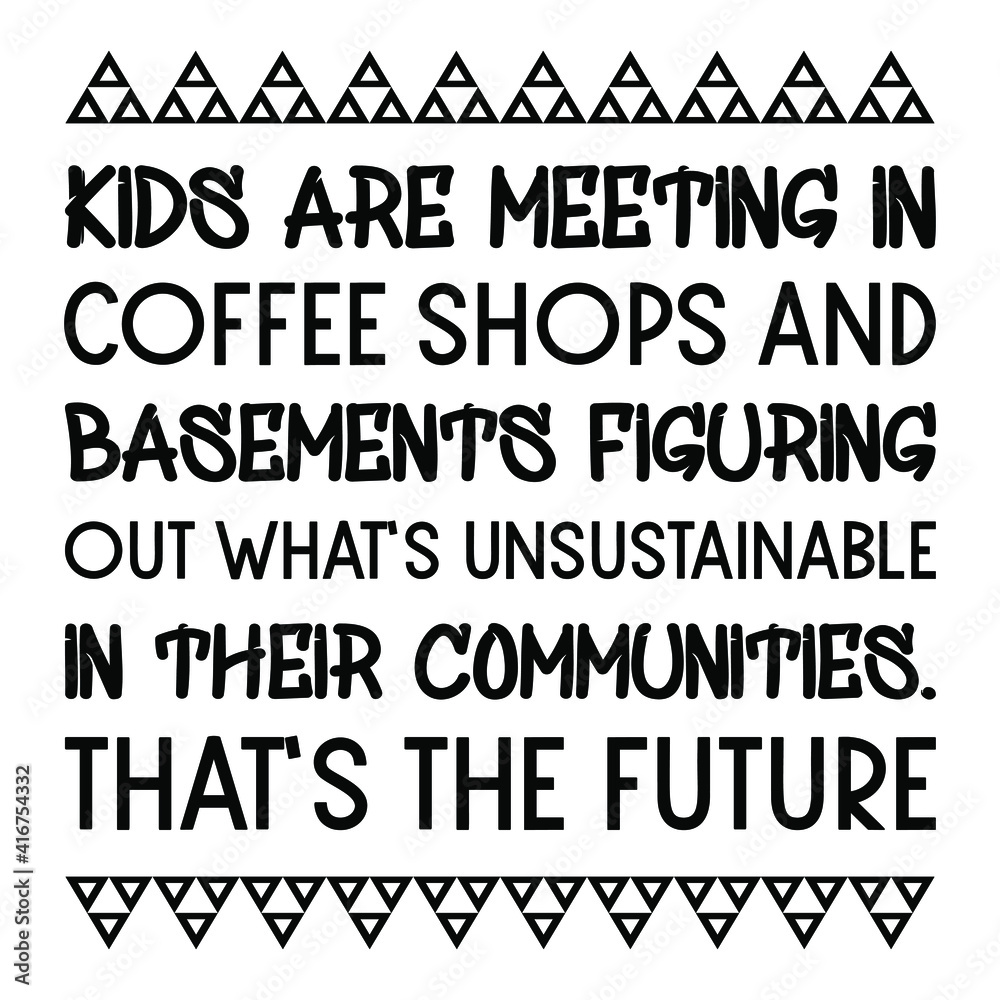 Obraz premium Kids are meeting in coffee shops and basements figuring out what’s unsustainable in their communities. That’s the future. Vector Quote