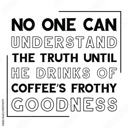 No one can understand the truth until he drinks of coffee’s frothy goodness. Vector Quote