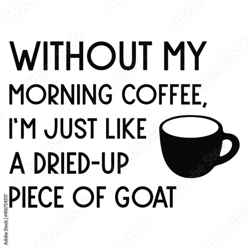  Without my morning coffee, I’m just like a dried–up piece of goat. Vector Quote