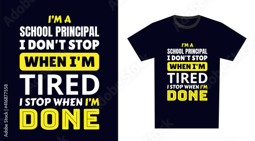 school principal T Shirt Design. I 'm a school principal I Don't Stop When I'm Tired, I Stop When I'm Done