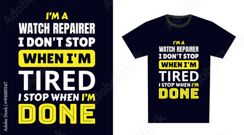 watch repairer T Shirt Design. I 'm a watch repairer I Don't Stop When I'm Tired, I Stop When I'm Done