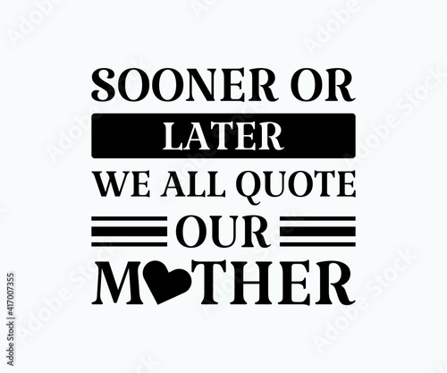 Sooner or later we all quote our mother, Printable Vector Illustration. Happy Mother's Day Great for badge T-shirts and postcard designs. Mother's day card with heart. Vector graphic illustration