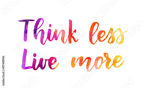 Think less live more - handwritten watercolor lettering. Purple, pink and orange colored. Inspirational illustration.