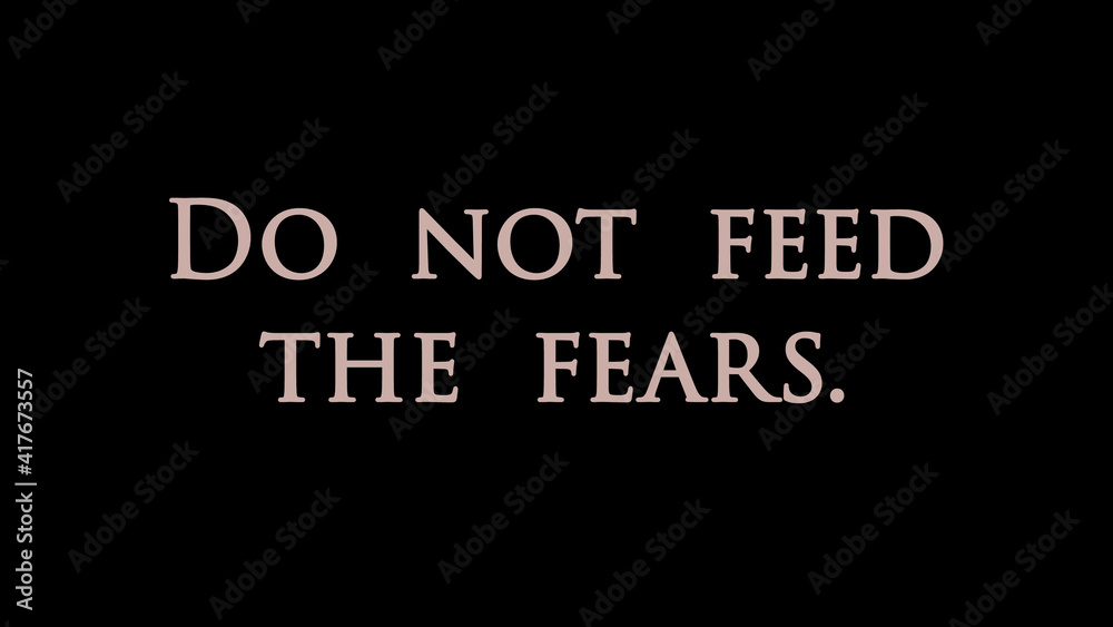 Quote “Do not feed the fears”