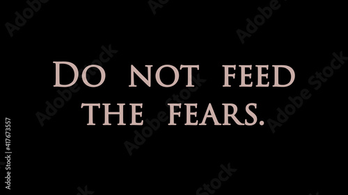 Quote    Do not feed the fears   