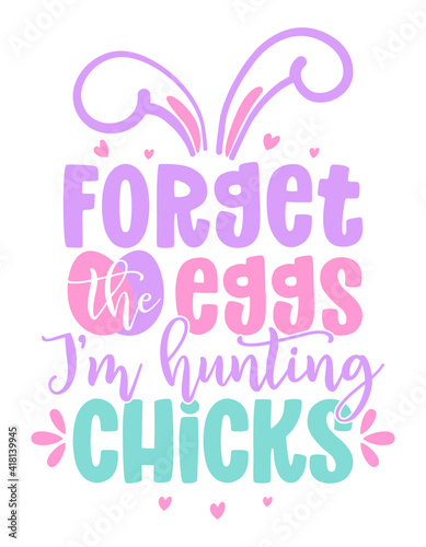 Forget the eggs  I am hunting for chicks - Cute chick saying. Funny calligraphy for spring holiday or Easter egg hunt. Perfect for advertising  poster  announcement or greeting card.