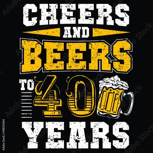 Cheers and Beers to 40 year t shirt design