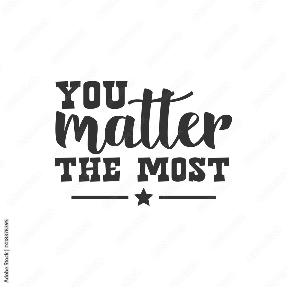 You Matter The Most. For fashion shirts, poster, gift, or other printing press. Motivation Quote. Inspiration Quote. You Matter The Most. For fashion shirts, poster, gift, or other printing press. Motivation Quote. Inspiration Quote.