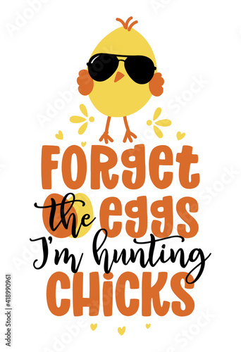 Forget the eggs I am hunting Chicks - Cute chick saying. Funny calligraphy for spring holiday Easter egg hunt. Perfect for advertising, poster, announcement or greeting card. Funny little yellow cock