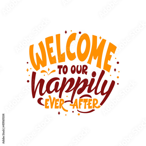 Hand lettering typography poster. Quote Welcome to our happily ever after. Inspiration and positive poster with calligraphic letter. Vector illustration