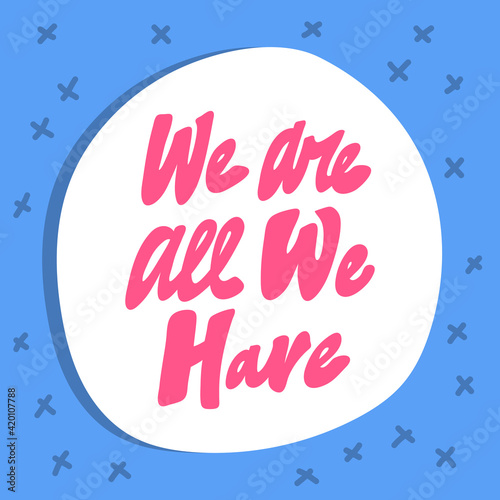 We are all we have. Hand drawn red sticker in white speech bubble at blue background. Good for stationary, t shirt print, web design, as a sticker or company logo. photo