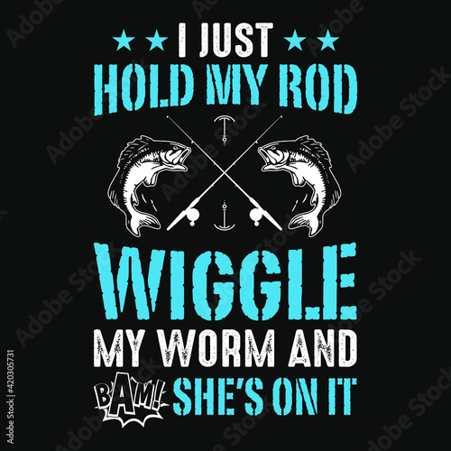 I just hold my rod wiggle my worm and bam she's on it - fisherman, boat, fish vector, vintage fishing emblems,fishing labels, badges - fishing t shirt design