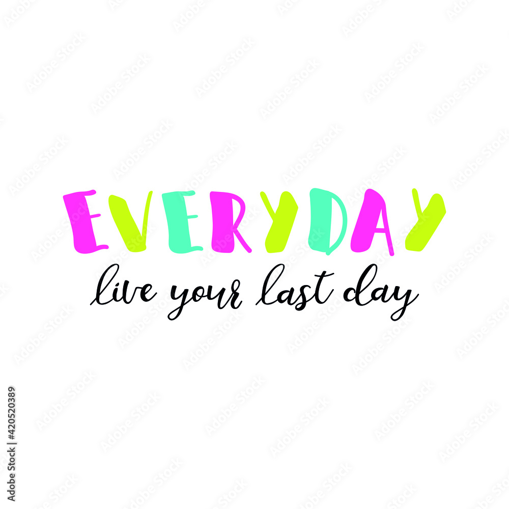 Everyday live your last day. Lettering. Ink illustration. t-shirt design.