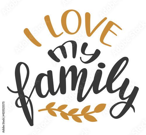 I love my Family hand lettering vector. Quotes and phrases for holiday postcards, banners, posters, mug, notebooks, scrapbooking, pillow case and photo album. Home and kitchen decor items design. 