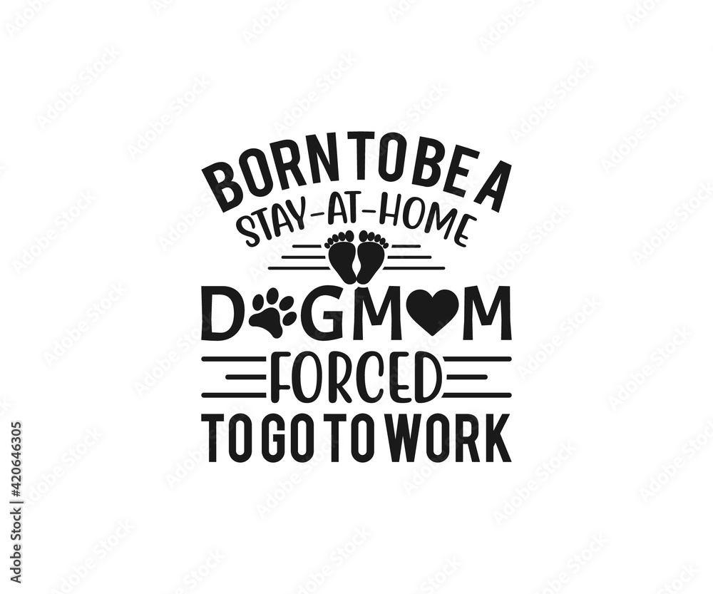 Obraz premium Born To Be A Stay At Home Dog Mom Forced To Go To Work SVG, Mom Svg, Mothers Day T-shirt Design, Happy Mothers Day SVG, Mother's Day Cricut Files, Mom Gift Cameo, Vinyl Designs, Iron On Decals, Cricut