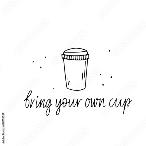 Vector hand drawn reusable cup doodle illustration with bring your own cup hand lettering. Sustainable living doodle.