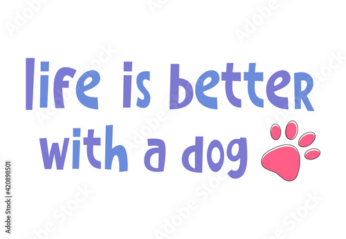 Funny cute simple childish vector illustration lettering text - Life is better with a dog. Dog puppy pet paw footprint. Idea for textile print, home poster, pet shop, vet decoration.