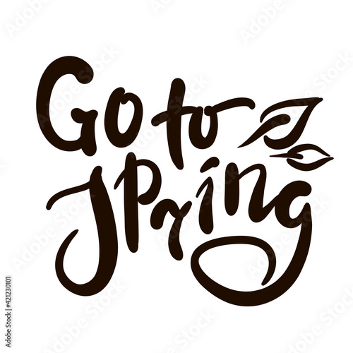 Go to Spring - inspire motivational quote. Hand drawn beautiful lettering. Print for inspirational poster, t-shirt, bag, cups, card, flyer, sticker, badge. Cute original funny vector sign