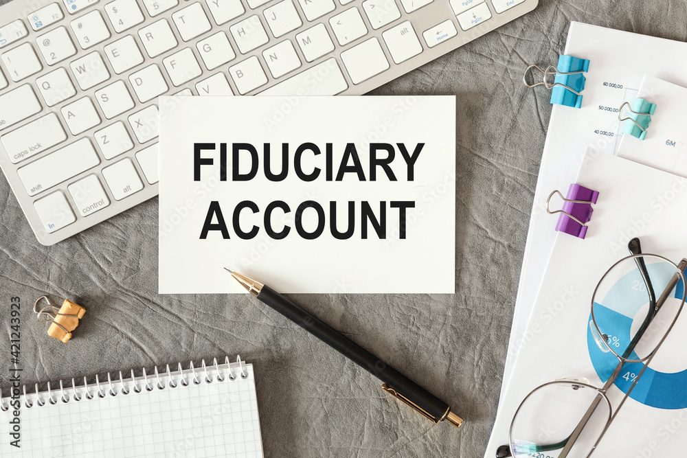 Fiduciary Account is written in a document on the office desk Fiduciary Account is written in a document on the office desk