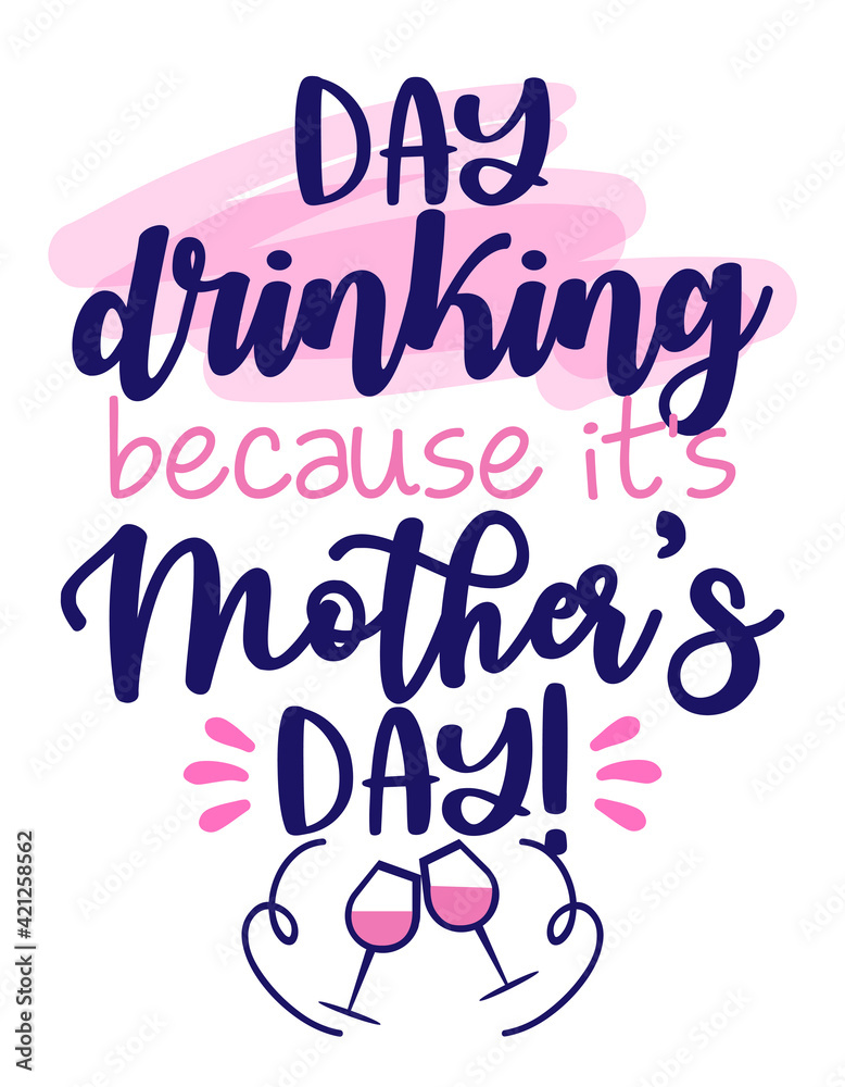 Day drinking, because it's Mother's Day - International Mothers Day greeting card. Calligraphy handwritten phrase and hand drawn flowers. Handmade calligraphy illustration. Happy Mother's day card.