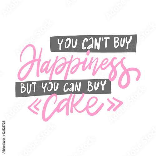 You can't buy happiness, but you can buy cake. Hand drawn lettering text. Motivation quote vector lettering print materials. Food poster, card, postcard, t-shirt, banner, flyer.