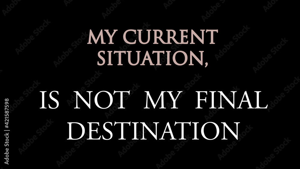 Inspire quote “My current situation, is not my final destination”