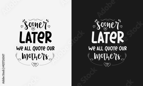 Sooner or later we all quote our mothers,Mothers day calligraphy, mom quote lettering illustration vector