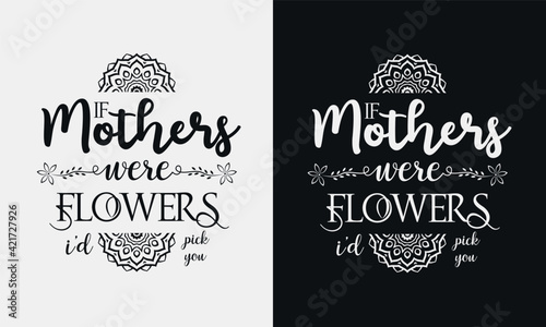 If mothers were flowers id pick you lettering, mothers day quote with typography for t-shirt, card, mug, poster and much more