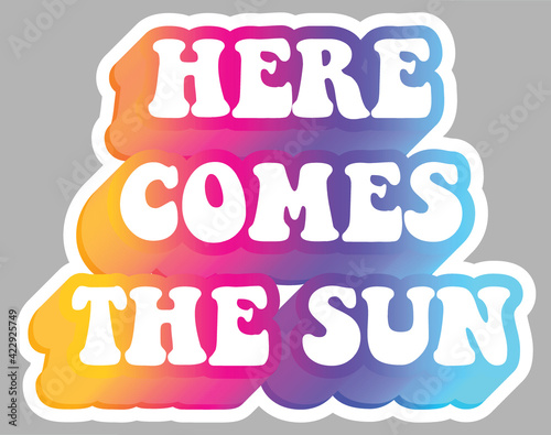 Here Comes The Sun. Hippie subculture quotes. Colorful text. Sticker for stationery. Ready for printing. Trendy graphic design element. Retro font calligraphy in 60s funky style. Vector illustration. 