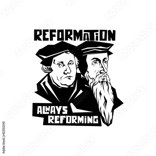 Martin Luther and Jean Calvin. Reformation. Always reforming.