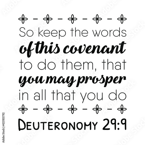 So keep the words of this covenant to do them, that you may prosper in all that you do. Bible verse quote
