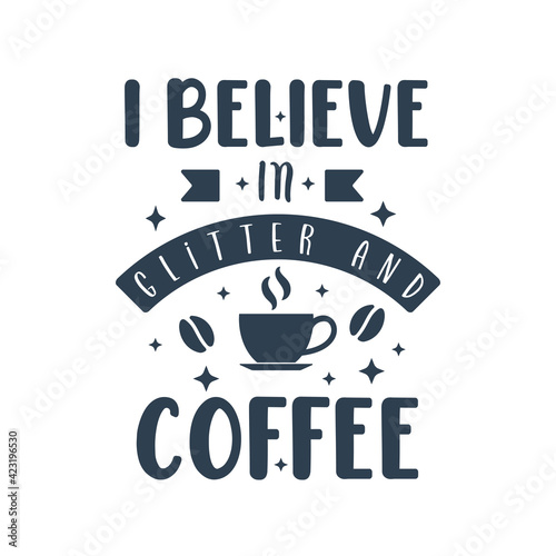 I believe in glitter and coffee. Coffee quotes lettering design.