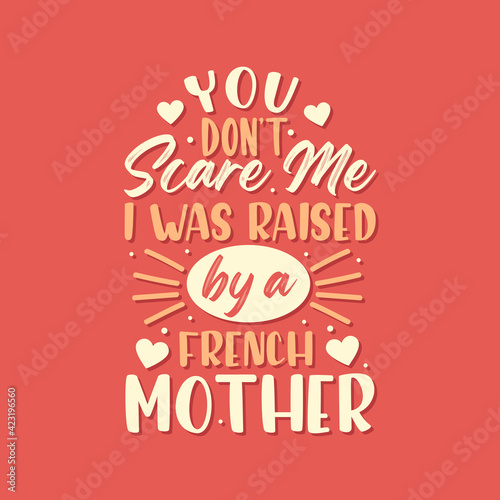 You don t scare me I was raised by a French Mother. Mothers day lettering design.