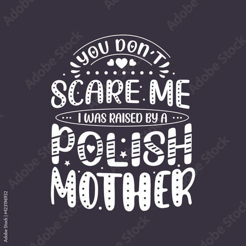 You don t scare me I was raised by a Polish Mother. Mothers day lettering design.