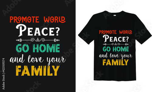 Promote world peace? go home and love your family t-shirt typography design  (ID: 423501574)