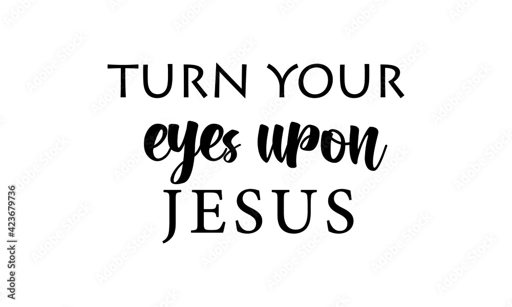 Turn your eyes upon Jesus, Christian faith, Typography for print or use as poster, card, flyer or T Shirt