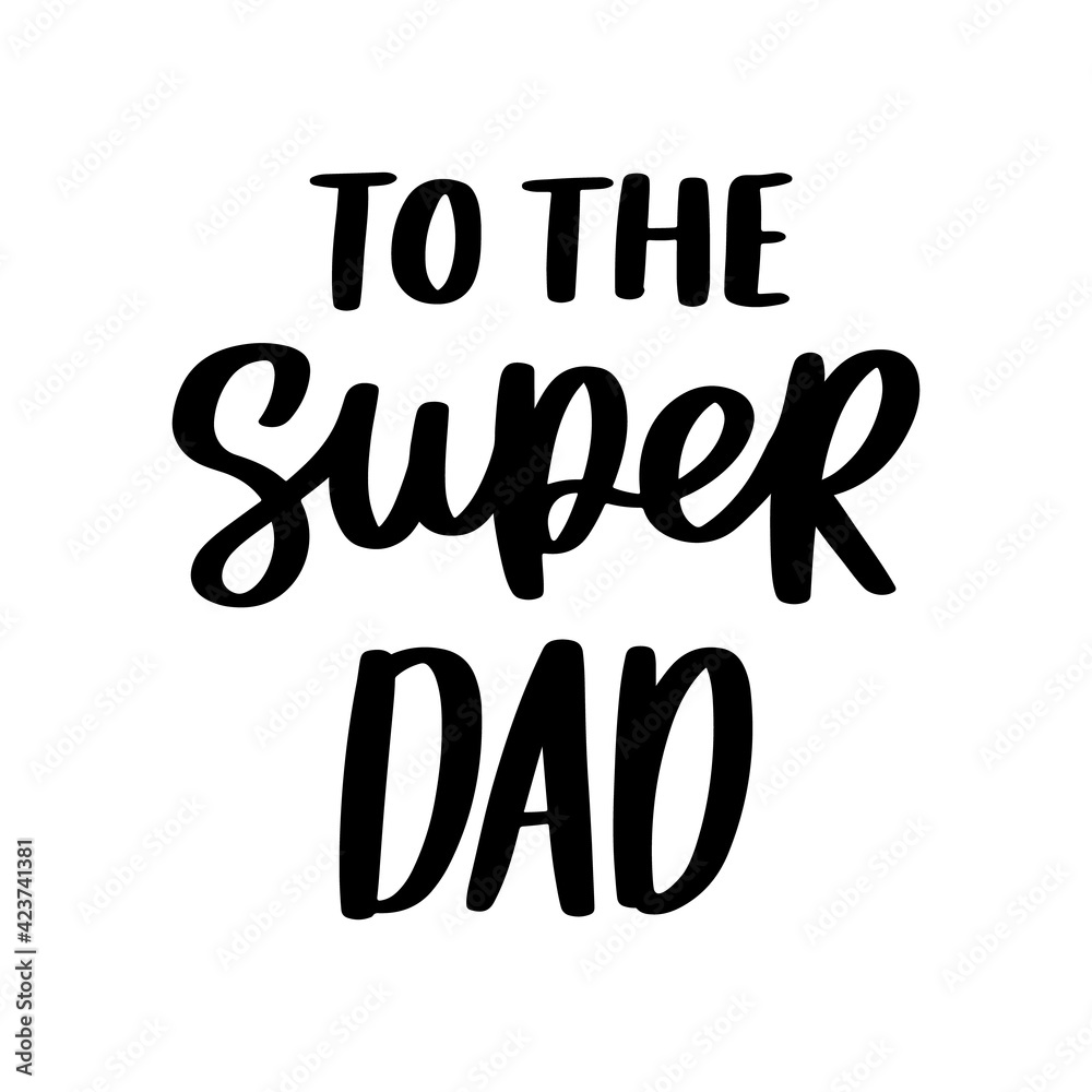 To the super dad. Hand drawn brush lettering isolated on white background. Happy Father's Day or Happy Birthday vector illustration. To the super dad. Hand drawn brush lettering isolated on white background. Happy Father's Day or Happy Birthday vector illustration.
