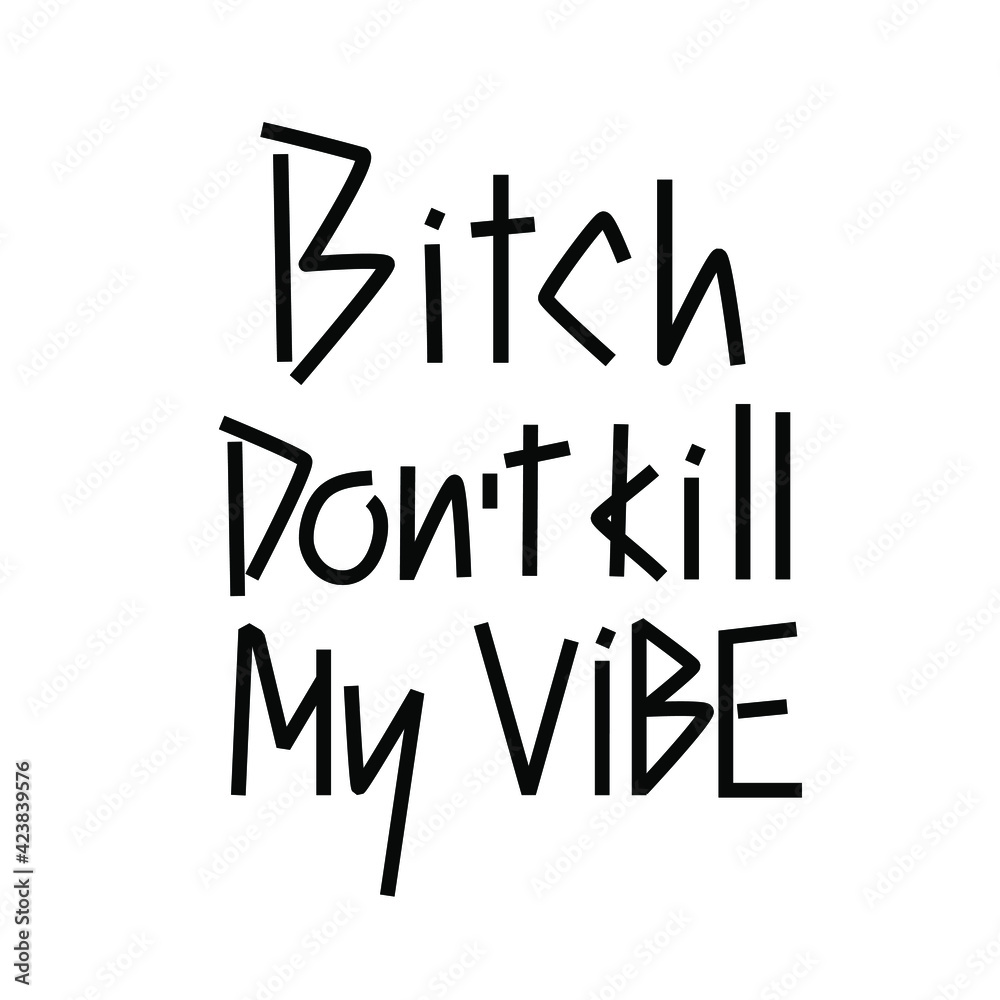 Bitch don't kill my vibe hand drawn quote. Lettering design poster. Motivational message. Bitch don't kill my vibe hand drawn quote. Lettering design poster. Motivational message.