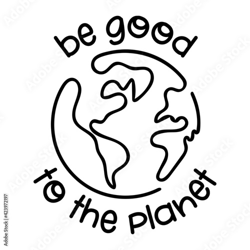 Be good to the Planet - vector text quotes and planet earth drawing with helping hands. Lettering poster or t-shirt textile graphic design. Beautiful illustration. Earth Day environmental Protection.