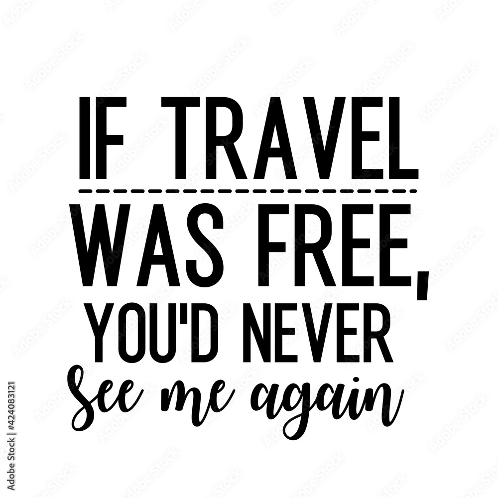 Travel and inspirational quote: If travel was free, you'd never see me again, quote for your social media Travel and inspirational quote: If travel was free, you'd never see me again, quote for your social media