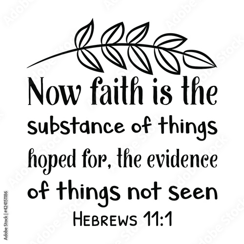 Now faith is the substance of things hoped for, the evidence of things not seen. Bible verse quote
